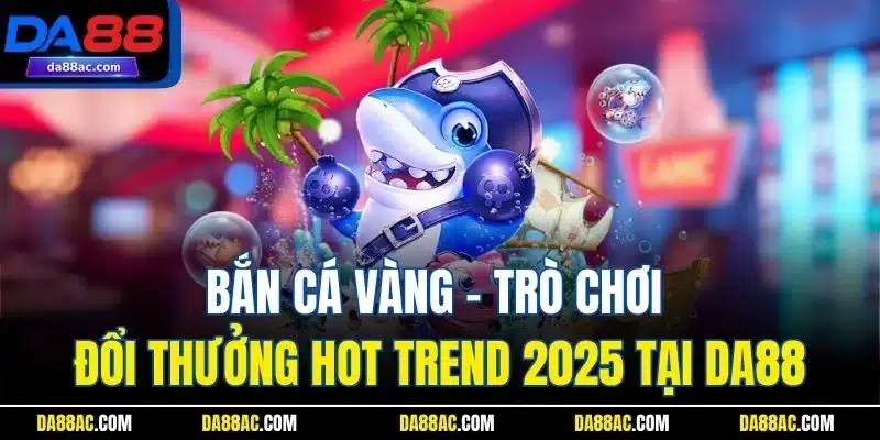 Bắn Cá Vàng - Trò Chơi Đổi Thưởng Hot Trend 2025 Tại DA88 1 Bắn Cá Vàng - Trò Chơi Đổi Thưởng Hot Trend 2025 Tại DA88