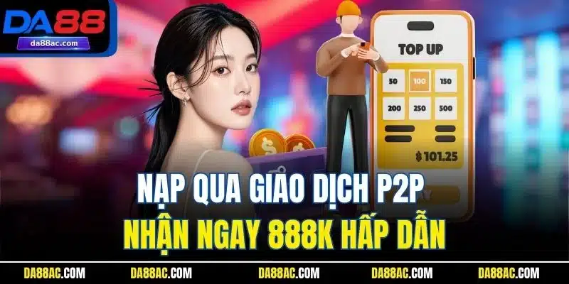 KM Đăng Ký Mới - Tăng Vốn, Tăng Cơ Hội Chơi Game Đỉnh Cao 3 Nạp qua giao dịch P2P nhận ngay 888K hấp dẫn