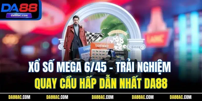 Xổ Số Mega 6/45 - Trải Nghiệm Quay Cầu Hấp Dẫn Nhất DA88 1 Xổ Số Mega 6/45 - Trải Nghiệm Quay Cầu Hấp Dẫn Nhất DA88